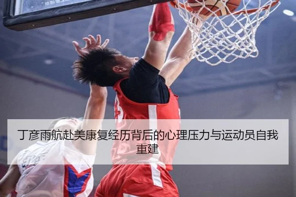 丁彦雨航赴美康复经历背后的心理压力与运动员自我重建